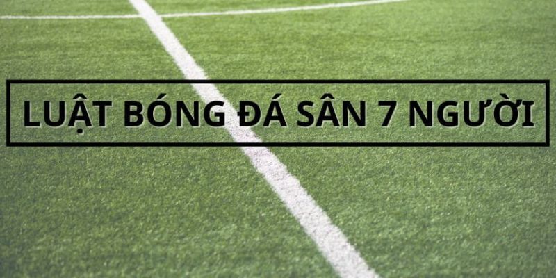 Cần tuân thủ đúng những điều luật bóng đá 7 người